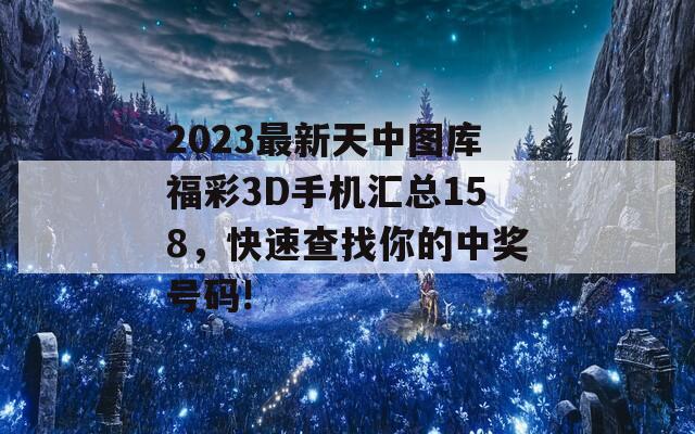 2023最新天中图库福彩3D手机汇总158，快速查找你的中奖号码!