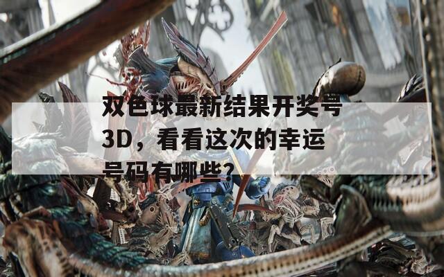 双色球最新结果开奖号3D，看看这次的幸运号码有哪些？