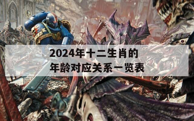 2024年十二生肖的年龄对应关系一览表