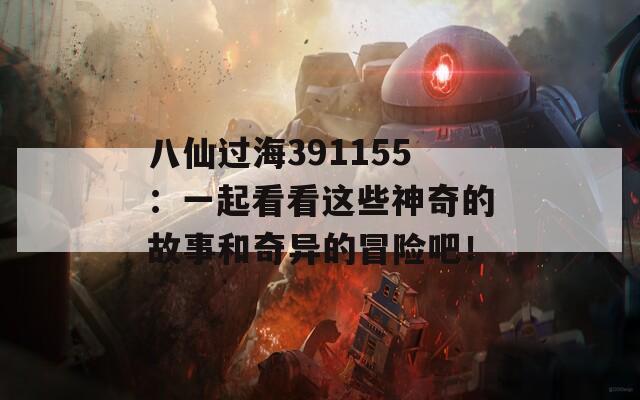 八仙过海391155：一起看看这些神奇的故事和奇异的冒险吧！