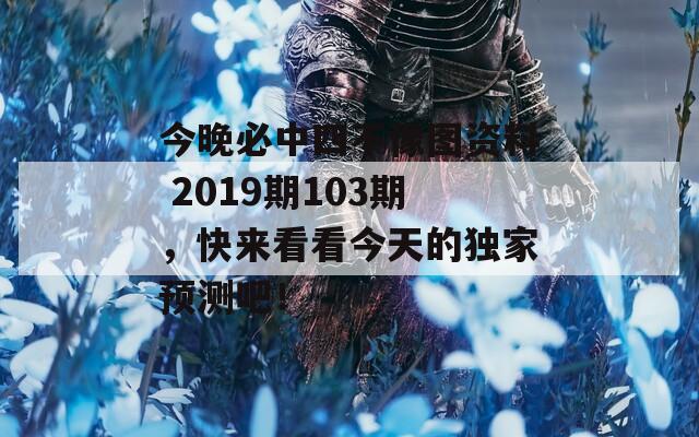 今晚必中四不像图资料 2019期103期，快来看看今天的独家预测吧！