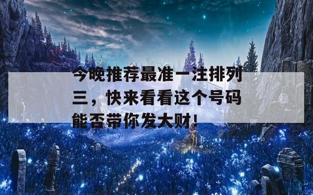 今晚推荐最准一注排列三，快来看看这个号码能否带你发大财！