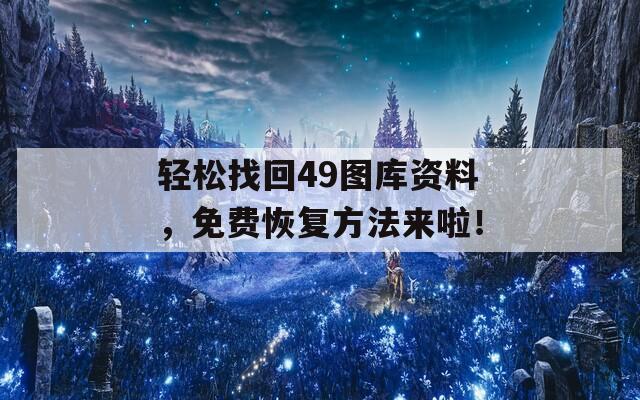 轻松找回49图库资料，免费恢复方法来啦！