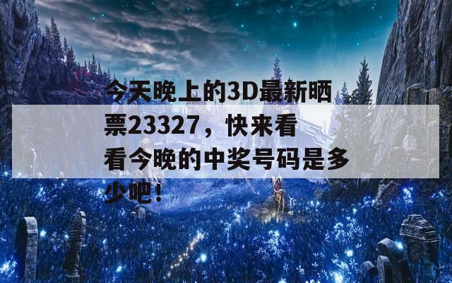 今天晚上的3D最新晒票23327，快来看看今晚的中奖号码是多少吧！