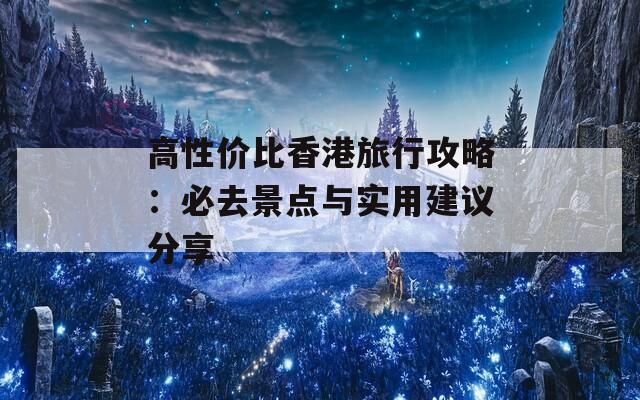 高性价比香港旅行攻略：必去景点与实用建议分享  第1张