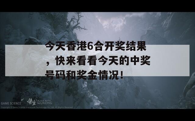 今天香港6合开奖结果，快来看看今天的中奖号码和奖金情况！