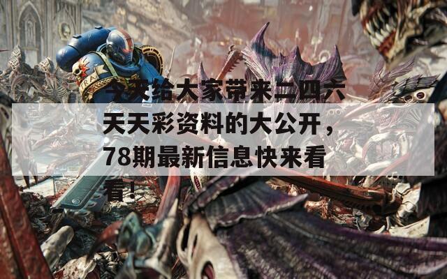 今天给大家带来二四六天天彩资料的大公开，78期最新信息快来看看！