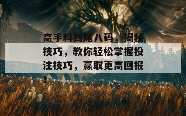 高手料四尾八码，揭秘技巧，教你轻松掌握投注技巧，赢取更高回报！