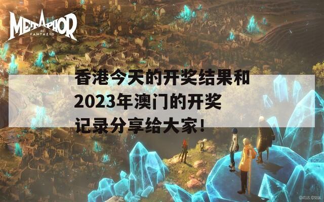 香港今天的开奖结果和2023年澳门的开奖记录分享给大家！