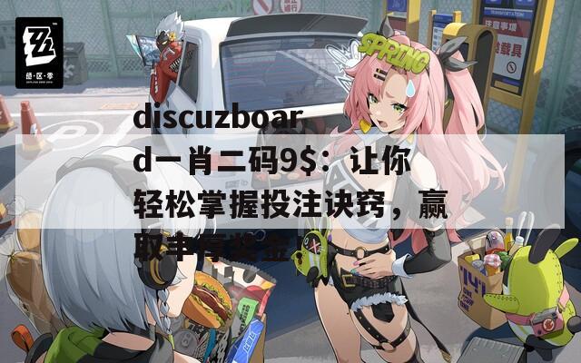 discuzboard一肖二码9$：让你轻松掌握投注诀窍，赢取丰厚奖金！