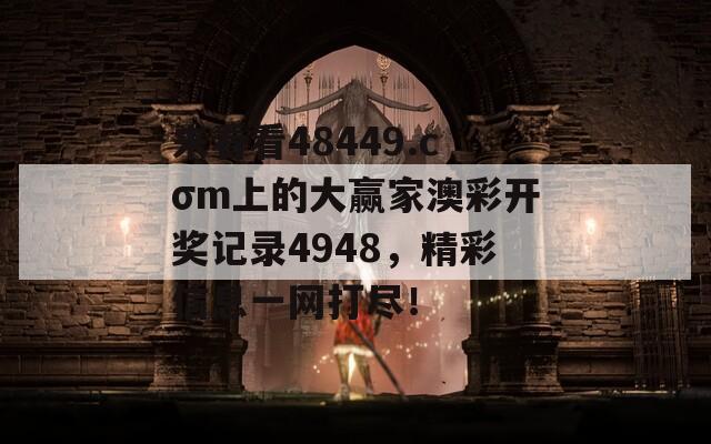 来看看48449.cσm上的大赢家澳彩开奖记录4948，精彩信息一网打尽！