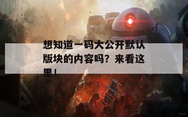 想知道一码大公开默认版块的内容吗？来看这里！