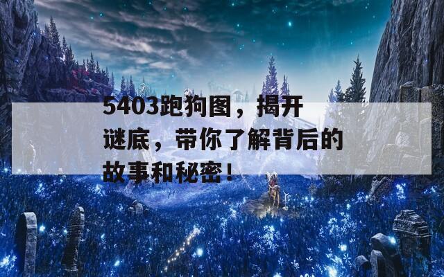 5403跑狗图，揭开谜底，带你了解背后的故事和秘密！