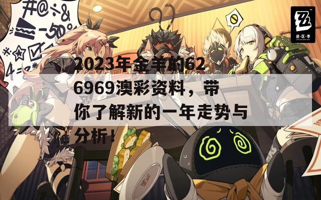 2023年金羊的626969澳彩资料，带你了解新的一年走势与分析！