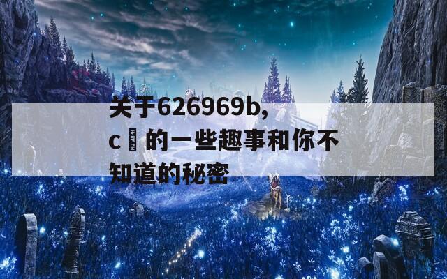 关于626969b,c㎝的一些趣事和你不知道的秘密