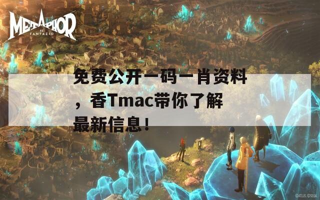 免费公开一码一肖资料，香Tmac带你了解最新信息！