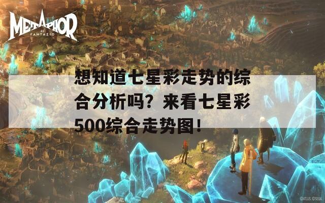 想知道七星彩走势的综合分析吗？来看七星彩500综合走势图！