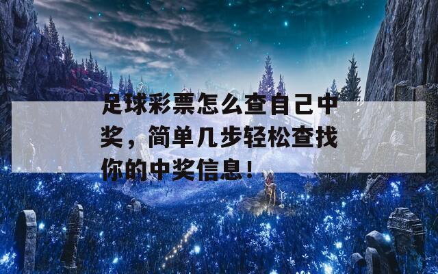 足球彩票怎么查自己中奖，简单几步轻松查找你的中奖信息！