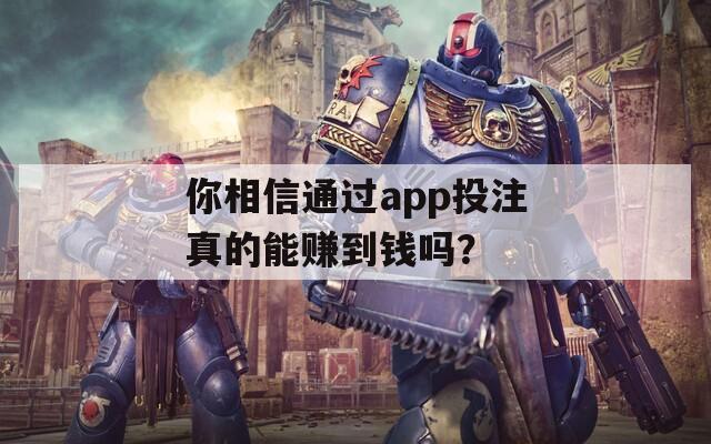 你相信通过app投注真的能赚到钱吗？