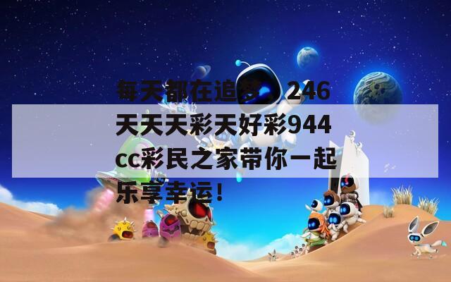 每天都在追梦，246天天天彩天好彩944cc彩民之家带你一起乐享幸运！