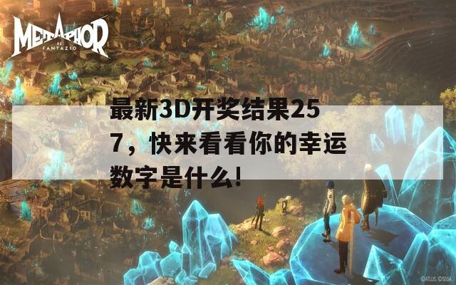 最新3D开奖结果257，快来看看你的幸运数字是什么!