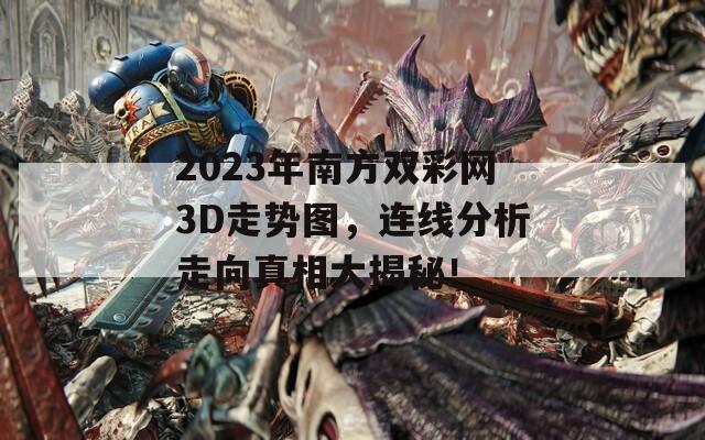 2023年南方双彩网3D走势图，连线分析走向真相大揭秘！