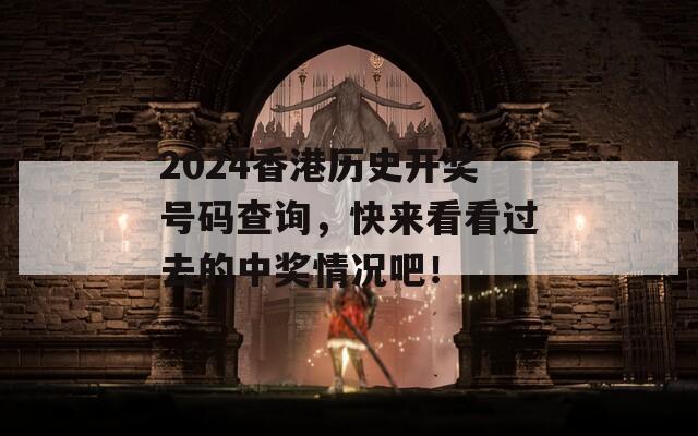 2024香港历史开奖号码查询，快来看看过去的中奖情况吧！