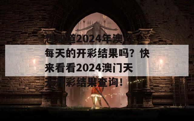 想知道2024年澳门每天的开彩结果吗？快来看看2024澳门天天开彩结果查询！