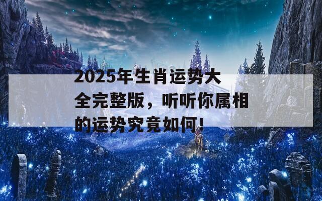 2025年生肖运势大全完整版，听听你属相的运势究竟如何！