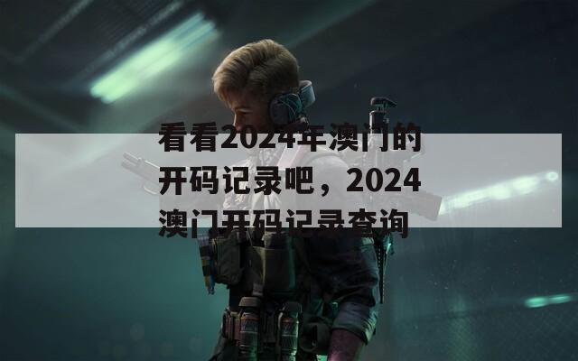 看看2024年澳门的开码记录吧，2024澳门开码记录查询