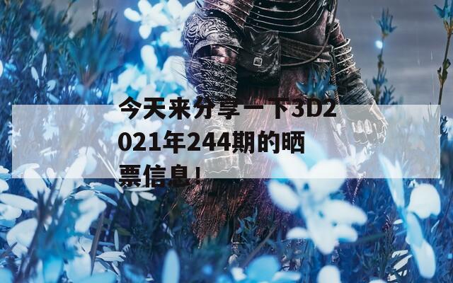 今天来分享一下3D2021年244期的晒票信息！