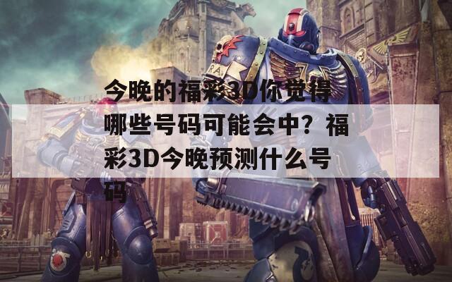 今晚的福彩3D你觉得哪些号码可能会中？福彩3D今晚预测什么号码