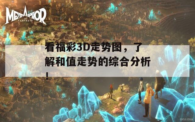 看福彩3D走势图，了解和值走势的综合分析！