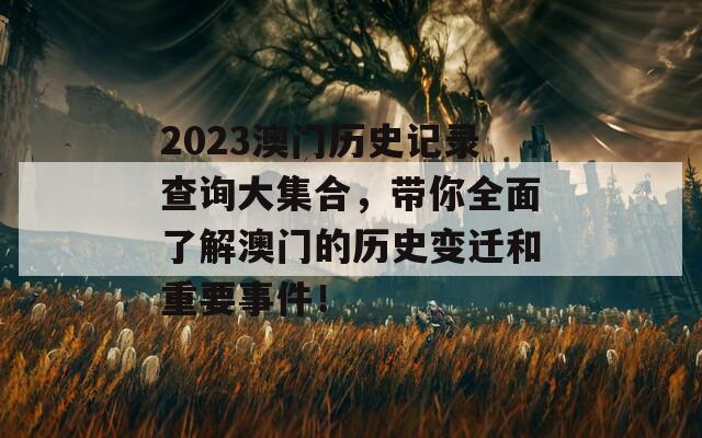 2023澳门历史记录查询大集合，带你全面了解澳门的历史变迁和重要事件！