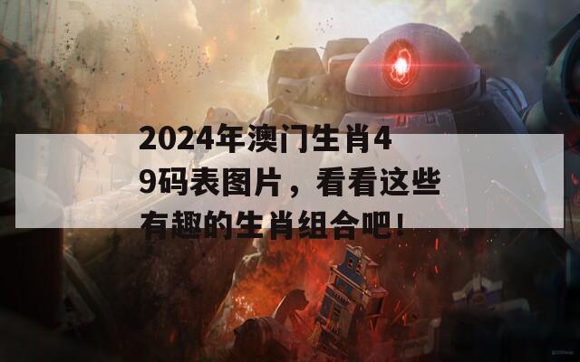 2024年澳门生肖49码表图片，看看这些有趣的生肖组合吧！