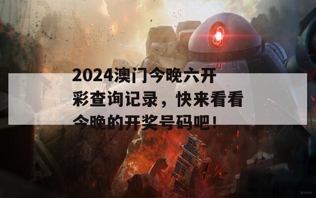 2024澳门今晚六开彩查询记录，快来看看今晚的开奖号码吧！