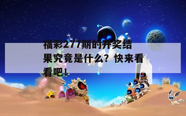 福彩277期的开奖结果究竟是什么？快来看看吧！