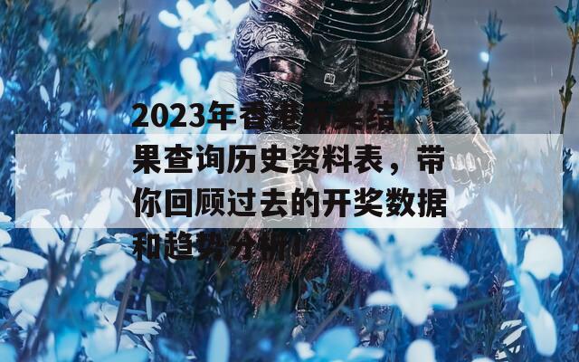 2023年香港开奖结果查询历史资料表，带你回顾过去的开奖数据和趋势分析！