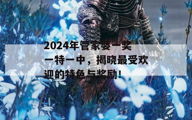 2024年管家婆一奖一特一中，揭晓最受欢迎的特色与奖励！