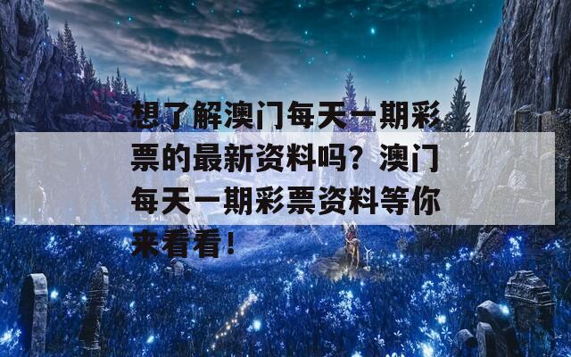 想了解澳门每天一期彩票的最新资料吗？澳门每天一期彩票资料等你来看看！