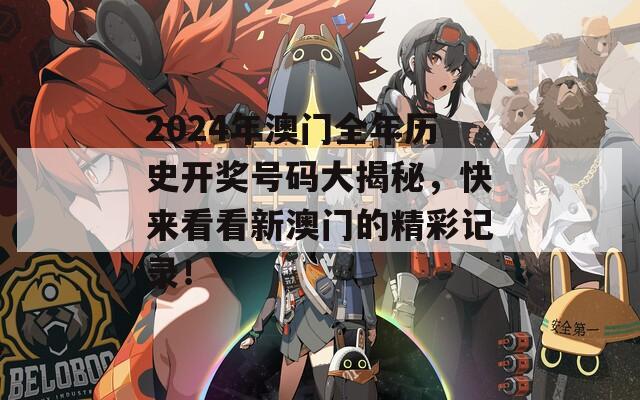 2024年澳门全年历史开奖号码大揭秘，快来看看新澳门的精彩记录！