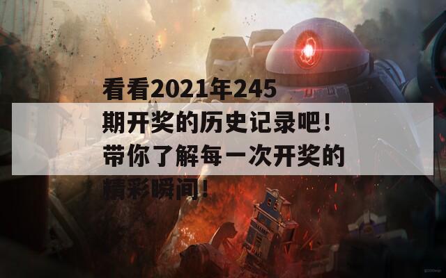 看看2021年245期开奖的历史记录吧！带你了解每一次开奖的精彩瞬间！