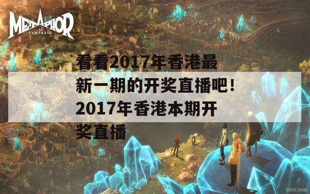 看看2017年香港最新一期的开奖直播吧！2017年香港本期开奖直播