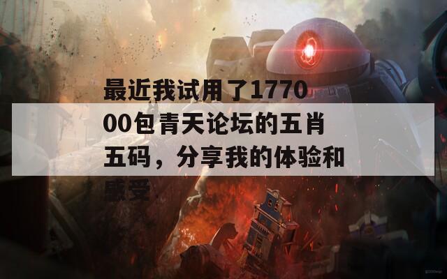 最近我试用了177000包青天论坛的五肖五码，分享我的体验和感受