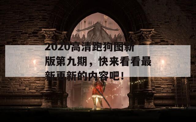 2020高清跑狗图新版第九期，快来看看最新更新的内容吧！