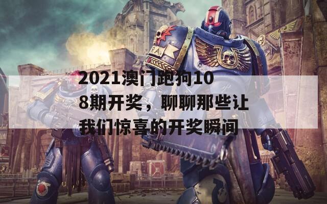 2021澳门跑狗108期开奖，聊聊那些让我们惊喜的开奖瞬间