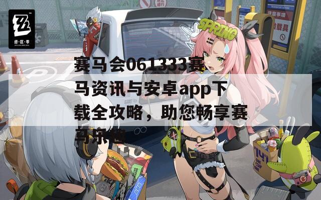 赛马会061333赛马资讯与安卓app下载全攻略，助您畅享赛马乐趣