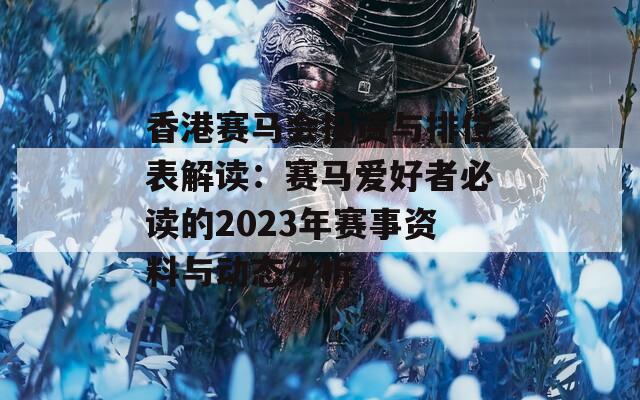 香港赛马会投资与排位表解读：赛马爱好者必读的2023年赛事资料与动态分析