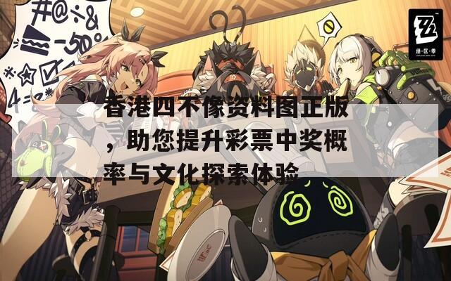 香港四不像资料图正版，助您提升彩票中奖概率与文化探索体验