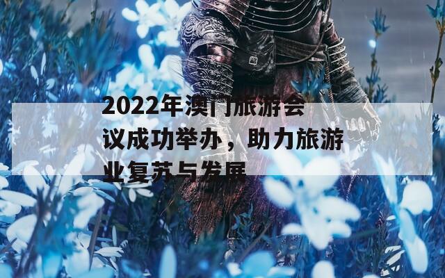 2022年澳门旅游会议成功举办，助力旅游业复苏与发展